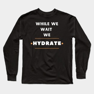 While we wait we hydrate motivational drinking water saying Long Sleeve T-Shirt